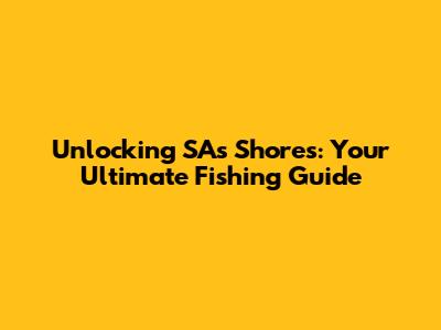 Unlocking SA's Shores: Your Ultimate Fishing Guide