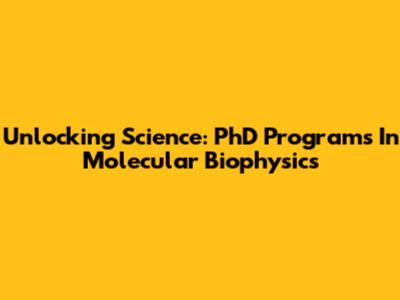 Unlocking Science: PhD Programs In Molecular Biophysics