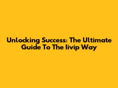 Unlocking Success: The Ultimate Guide To The Iivip Way