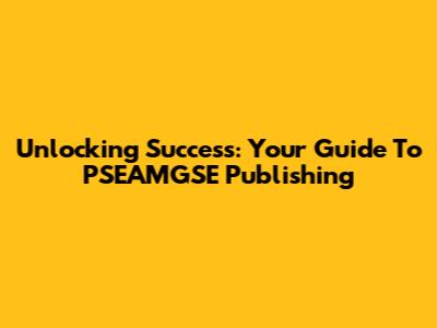Unlocking Success: Your Guide To PSEAMGSE Publishing