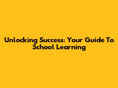 Unlocking Success: Your Guide To School Learning
