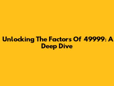 Unlocking The Factors Of 49999: A Deep Dive