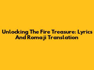 Unlocking The Fire Treasure: Lyrics And Romaji Translation