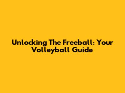 Unlocking The Freeball: Your Volleyball Guide