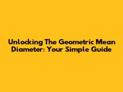Unlocking The Geometric Mean Diameter: Your Simple Guide
