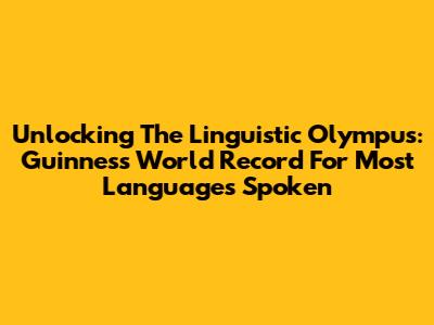 Unlocking The Linguistic Olympus: Guinness World Record For Most Languages Spoken