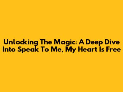 Unlocking The Magic: A Deep Dive Into 'Speak To Me, My Heart Is Free'