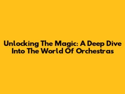 Unlocking The Magic: A Deep Dive Into The World Of Orchestras