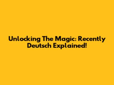 Unlocking The Magic: Recently Deutsch Explained!