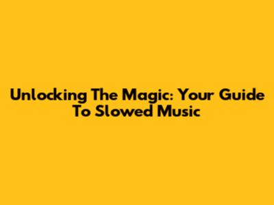 Unlocking The Magic: Your Guide To Slowed Music