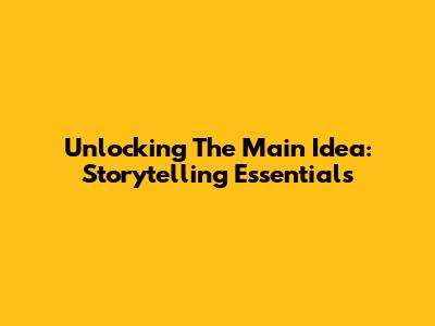 Unlocking The Main Idea: Storytelling Essentials
