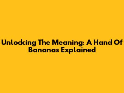 Unlocking The Meaning: 'A Hand Of Bananas' Explained