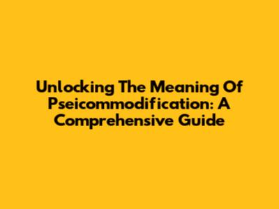 Unlocking The Meaning Of Pseicommodification: A Comprehensive Guide