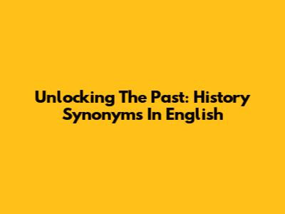 Unlocking The Past: History Synonyms In English
