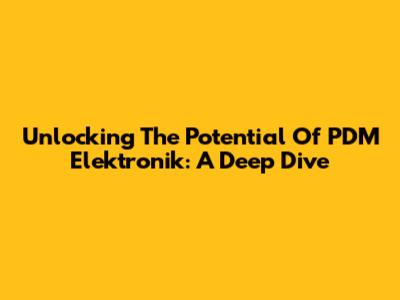 Unlocking The Potential Of PDM Elektronik: A Deep Dive