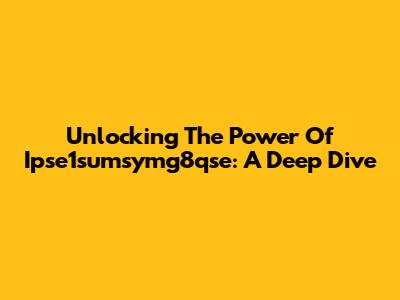 Unlocking The Power Of Ipse1sumsymg8qse: A Deep Dive