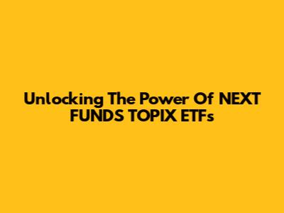 Unlocking The Power Of NEXT FUNDS TOPIX ETFs