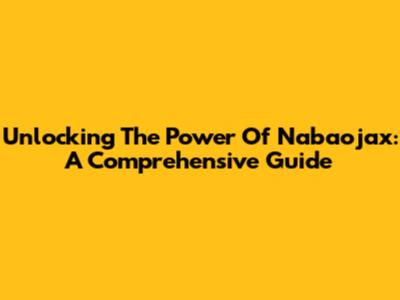Unlocking The Power Of Nabaojax: A Comprehensive Guide