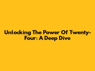 Unlocking The Power Of Twenty-Four: A Deep Dive