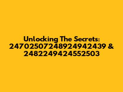 Unlocking The Secrets: 24702507248924942439 & 2482249424552503