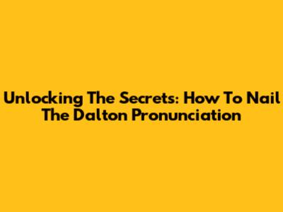 Unlocking The Secrets: How To Nail The 'Dalton' Pronunciation