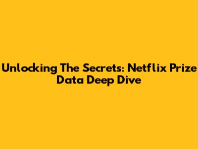 Unlocking The Secrets: Netflix Prize Data Deep Dive