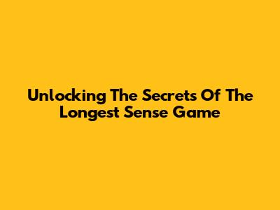 Unlocking The Secrets Of 'The Longest Sense' Game