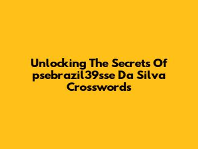 Unlocking The Secrets Of 'psebrazil39sse Da Silva' Crosswords