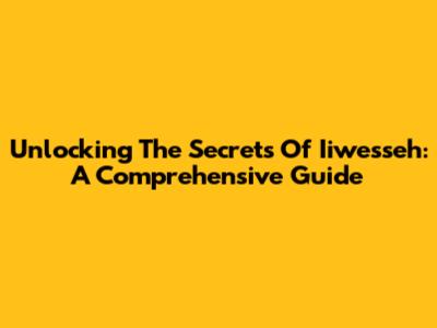 Unlocking The Secrets Of Iiwesseh: A Comprehensive Guide