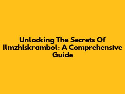 Unlocking The Secrets Of IlmzhIskrambol: A Comprehensive Guide
