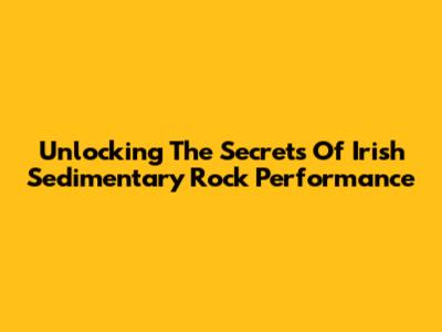 Unlocking The Secrets Of Irish Sedimentary Rock Performance