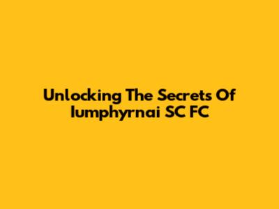 Unlocking The Secrets Of Iumphyrnai SC FC