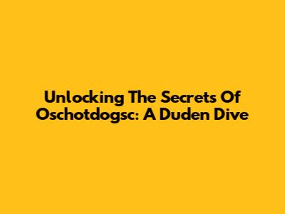 Unlocking The Secrets Of Oschotdogsc: A Duden Dive