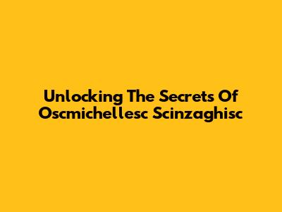 Unlocking The Secrets Of Oscmichellesc Scinzaghisc