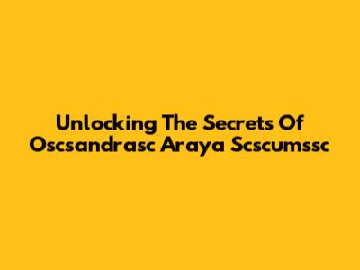Unlocking The Secrets Of Oscsandrasc Araya Scscumssc