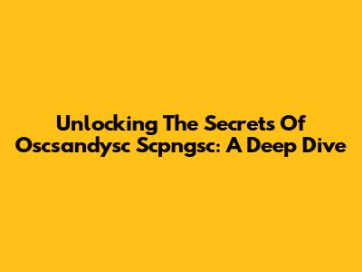 Unlocking The Secrets Of Oscsandysc Scpngsc: A Deep Dive
