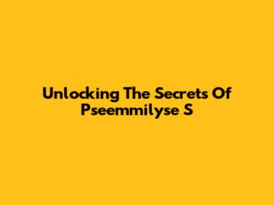 Unlocking The Secrets Of Pseemmilyse S