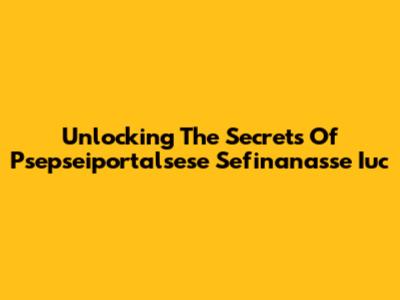 Unlocking The Secrets Of Psepseiportalsese Sefinanasse Iuc