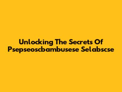Unlocking The Secrets Of Psepseoscbambusese Selabscse