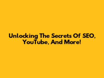 Unlocking The Secrets Of SEO, YouTube, And More!