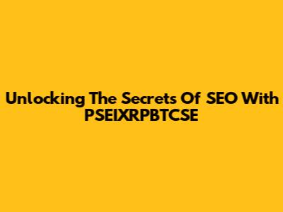 Unlocking The Secrets Of SEO With PSEIXRPBTCSE