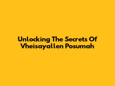 Unlocking The Secrets Of Vheisayallen Posumah