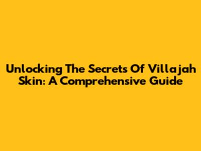 Unlocking The Secrets Of Villajah Skin: A Comprehensive Guide