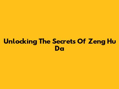 Unlocking The Secrets Of Zeng Hu Da