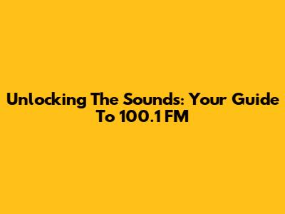 Unlocking The Sounds: Your Guide To 100.1 FM
