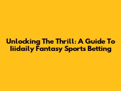 Unlocking The Thrill: A Guide To Iiidaily Fantasy Sports Betting