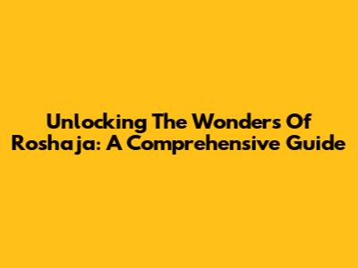 Unlocking The Wonders Of Roshaja: A Comprehensive Guide