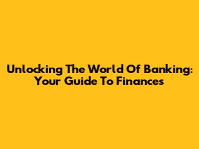 Unlocking The World Of Banking: Your Guide To Finances