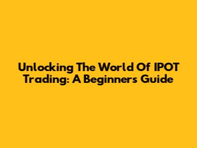 Unlocking The World Of IPOT Trading: A Beginner's Guide