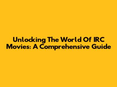Unlocking The World Of IRC Movies: A Comprehensive Guide